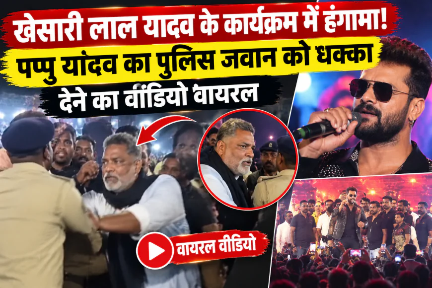 खेसारी लाल यादव के कार्यक्रम में हंगामा! पप्पू यादव का पुलिस जवान को धक्का देने का वीडियो वायरल