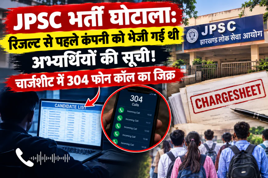 JPSC भर्ती घोटाला: रिजल्ट से पहले कंपनी को भेजी गई थी अभ्यर्थियों की सूची! चार्जशीट में 304 फोन कॉल का जिक्र
