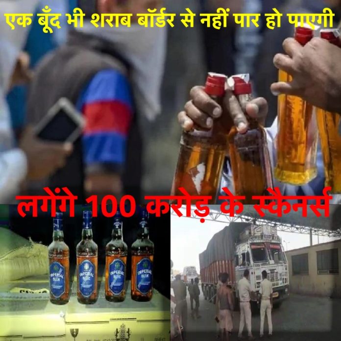 Now even a drop of liquor will not be able to leave the border, it will take 100 crore scanners